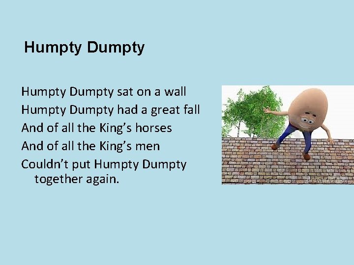 Humpty Dumpty sat on a wall Humpty Dumpty had a great fall And of