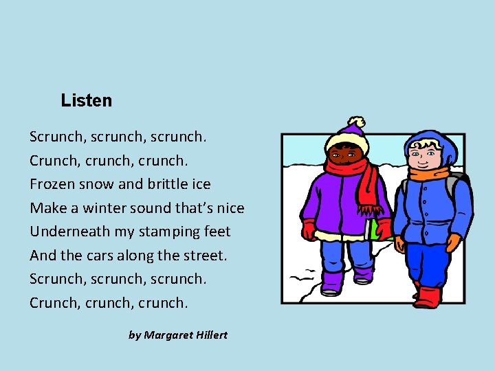 Listen Scrunch, scrunch. Crunch, crunch. Frozen snow and brittle ice Make a winter sound