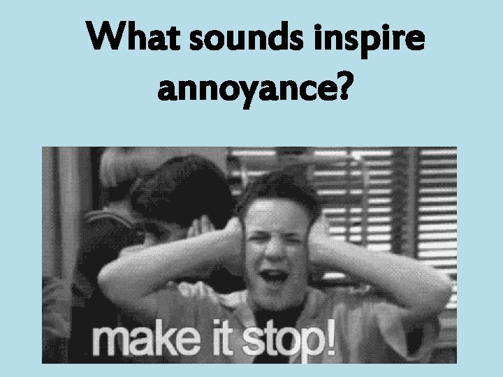 What sounds inspire annoyance? 