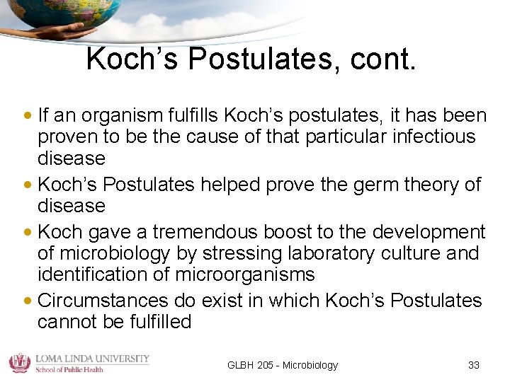 Koch’s Postulates, cont. • If an organism fulfills Koch’s postulates, it has been proven