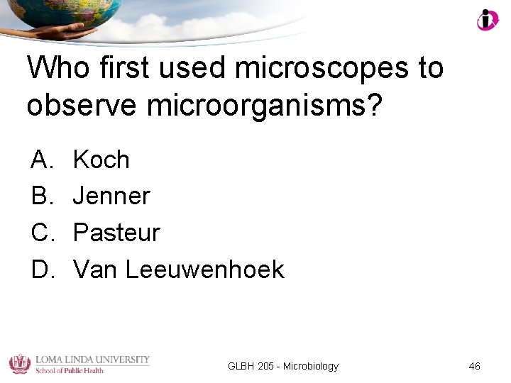 Who first used microscopes to observe microorganisms? A. B. C. D. Koch Jenner Pasteur