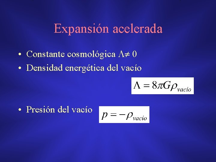 Expansión acelerada • Constante cosmológica 0 • Densidad energética del vacío • Presión del