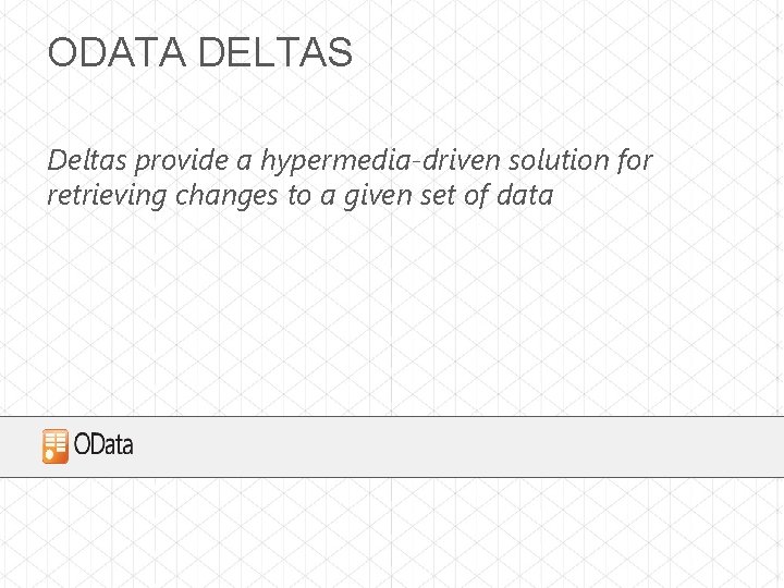 ODATA DELTAS Deltas provide a hypermedia-driven solution for retrieving changes to a given set