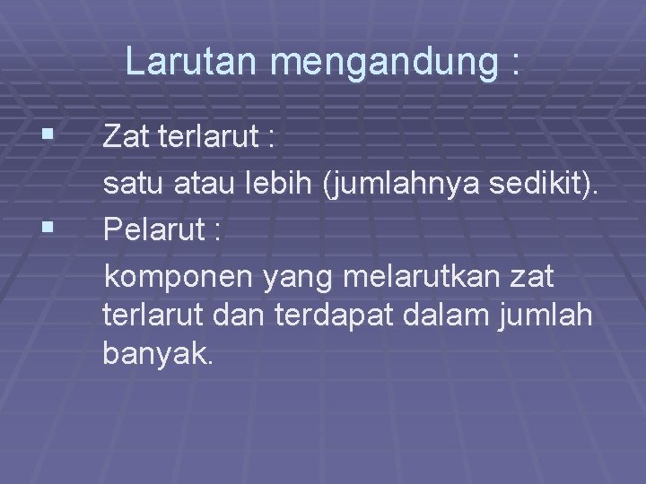 Larutan mengandung : § § Zat terlarut : satu atau lebih (jumlahnya sedikit). Pelarut