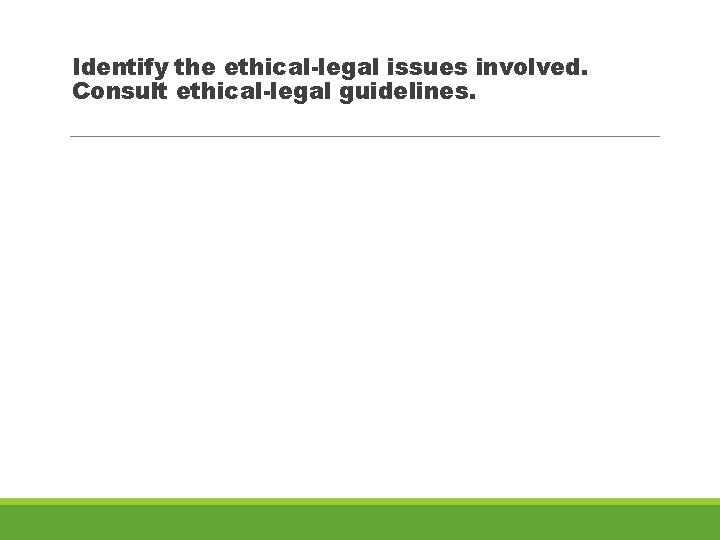 Identify the ethical-legal issues involved. Consult ethical-legal guidelines. 