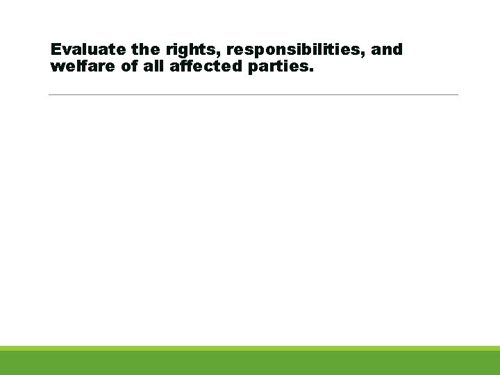 Evaluate the rights, responsibilities, and welfare of all affected parties. 