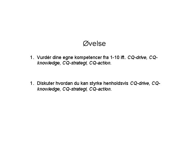 Øvelse 1. Vurdér dine egne kompetencer fra 1 -10 ift. CQ-drive, CQknowledge, CQ-strategi, CQ-action.