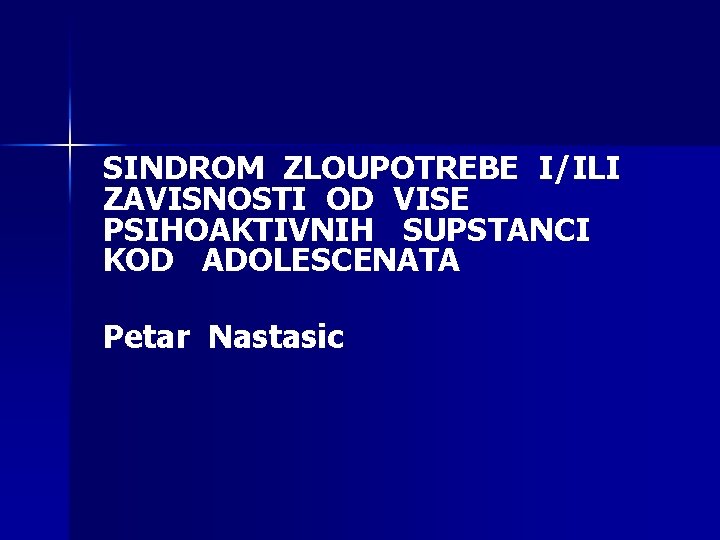 SINDROM ZLOUPOTREBE I/ILI ZAVISNOSTI OD VISE PSIHOAKTIVNIH SUPSTANCI KOD ADOLESCENATA Petar Nastasic 