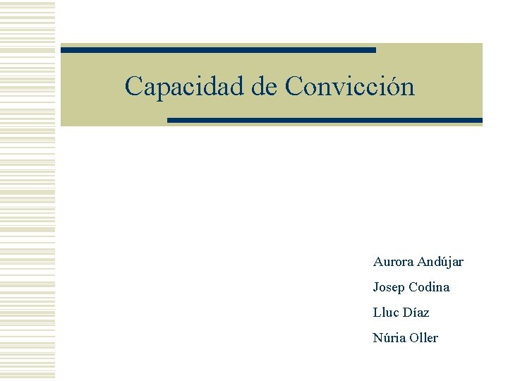 Capacidad de Convicción Aurora Andújar Josep Codina Lluc Díaz Núria Oller Capacidad de Convicción Aurora Andújar Josep Codina Lluc Díaz Núria Oller