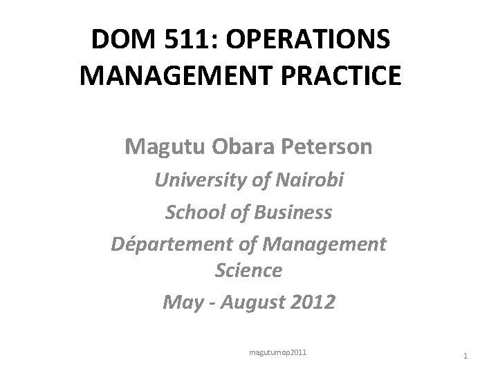 DOM 511: OPERATIONS MANAGEMENT PRACTICE Magutu Obara Peterson University of Nairobi School of Business