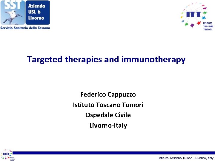 Targeted therapies and immunotherapy Federico Cappuzzo Istituto Toscano Tumori Ospedale Civile Livorno-Italy Istituto Toscano
