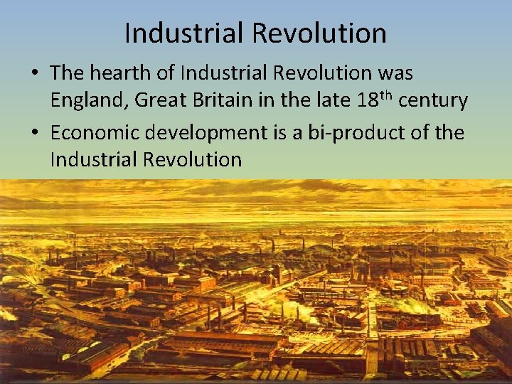Industrial Revolution • The hearth of Industrial Revolution was England, Great Britain in the Industrial Revolution • The hearth of Industrial Revolution was England, Great Britain in the
