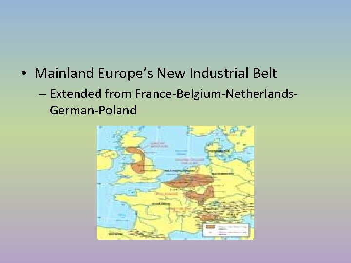 • Mainland Europe’s New Industrial Belt – Extended from France-Belgium-Netherlands. German-Poland • Mainland Europe’s New Industrial Belt – Extended from France-Belgium-Netherlands. German-Poland