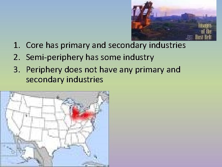 1. Core has primary and secondary industries 2. Semi-periphery has some industry 3. Periphery 1. Core has primary and secondary industries 2. Semi-periphery has some industry 3. Periphery