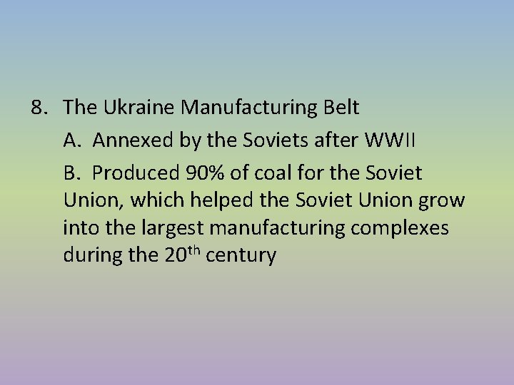 8. The Ukraine Manufacturing Belt A. Annexed by the Soviets after WWII B. Produced 8. The Ukraine Manufacturing Belt A. Annexed by the Soviets after WWII B. Produced