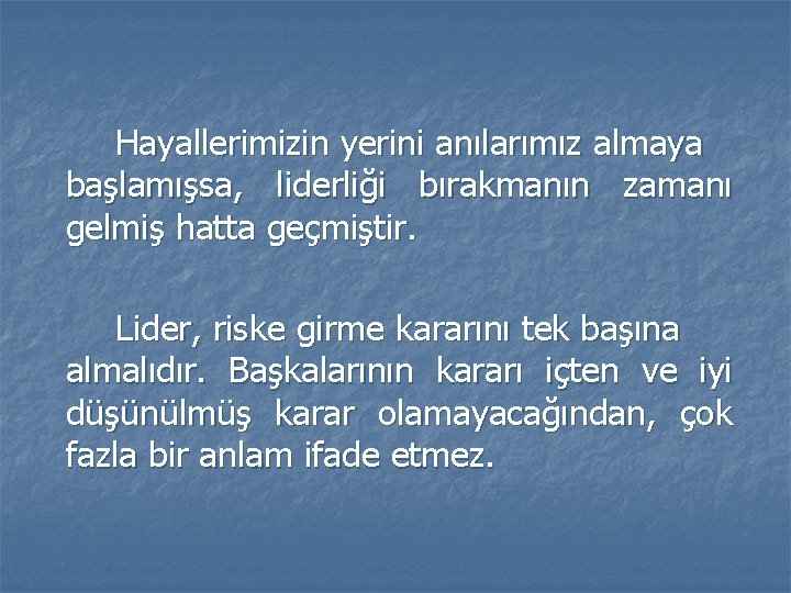 Hayallerimizin yerini anılarımız almaya başlamışsa, liderliği bırakmanın zamanı gelmiş hatta geçmiştir. Lider, riske girme Hayallerimizin yerini anılarımız almaya başlamışsa, liderliği bırakmanın zamanı gelmiş hatta geçmiştir. Lider, riske girme