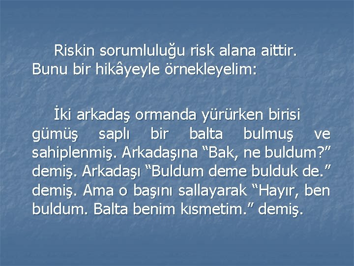 Riskin sorumluluğu risk alana aittir. Bunu bir hikâyeyle örnekleyelim: İki arkadaş ormanda yürürken birisi Riskin sorumluluğu risk alana aittir. Bunu bir hikâyeyle örnekleyelim: İki arkadaş ormanda yürürken birisi