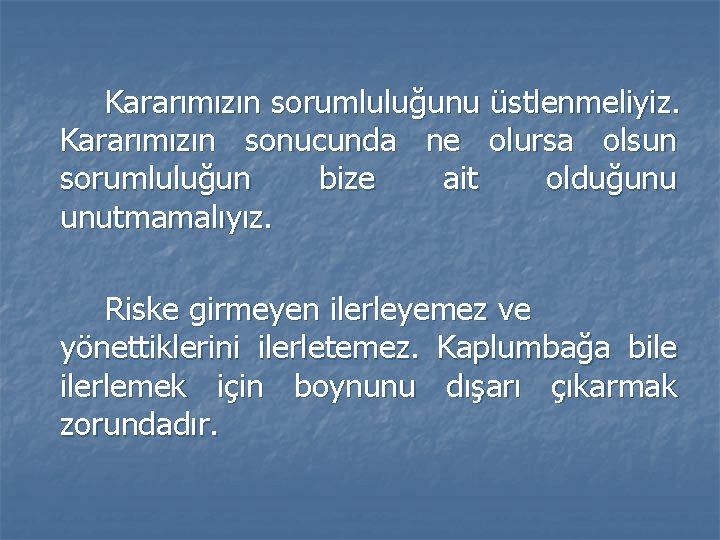 Kararımızın sorumluluğunu üstlenmeliyiz. Kararımızın sonucunda ne olursa olsun sorumluluğun bize ait olduğunu unutmamalıyız. Riske Kararımızın sorumluluğunu üstlenmeliyiz. Kararımızın sonucunda ne olursa olsun sorumluluğun bize ait olduğunu unutmamalıyız. Riske