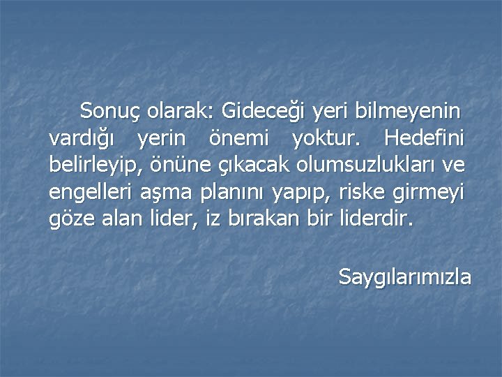 Sonuç olarak: Gideceği yeri bilmeyenin vardığı yerin önemi yoktur. Hedefini belirleyip, önüne çıkacak olumsuzlukları Sonuç olarak: Gideceği yeri bilmeyenin vardığı yerin önemi yoktur. Hedefini belirleyip, önüne çıkacak olumsuzlukları