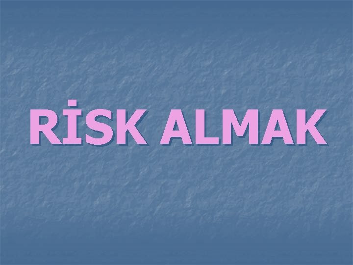 RİSK ALMAK RİSK ALMAK