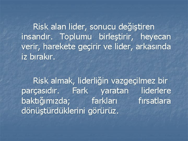 Risk alan lider, sonucu değiştiren insandır. Toplumu birleştirir, heyecan verir, harekete geçirir ve lider, Risk alan lider, sonucu değiştiren insandır. Toplumu birleştirir, heyecan verir, harekete geçirir ve lider,