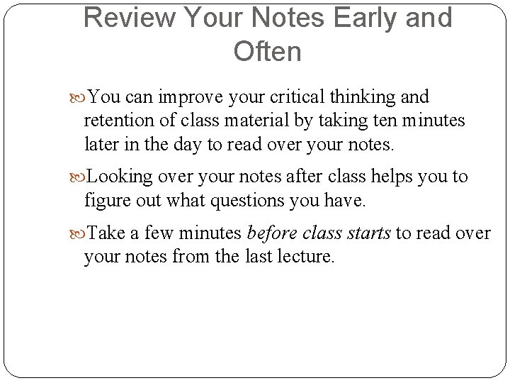Review Your Notes Early and Often You can improve your critical thinking and retention Review Your Notes Early and Often You can improve your critical thinking and retention