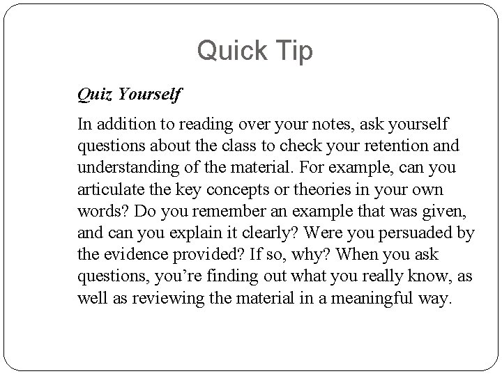 Quick Tip Quiz Yourself In addition to reading over your notes, ask yourself questions Quick Tip Quiz Yourself In addition to reading over your notes, ask yourself questions