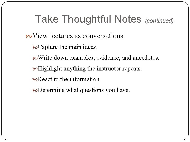 Take Thoughtful Notes (continued) View lectures as conversations. Capture the main ideas. Write down Take Thoughtful Notes (continued) View lectures as conversations. Capture the main ideas. Write down