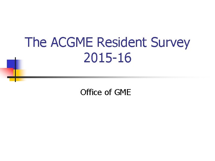 The ACGME Resident Survey 2015 -16 Office of GME 