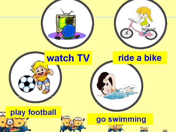 watch TV play football ride a bike go swimming 