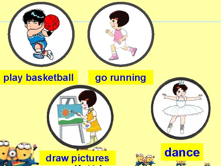 play basketball go running draw pictures dance 
