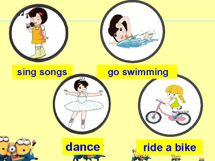 sing songs dance go swimming ride a bike 