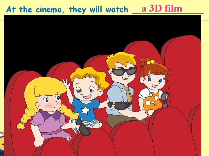 a 3 D film At the cinema, they will watch _______ 