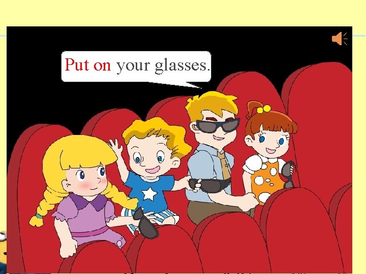 Put on your glasses. 