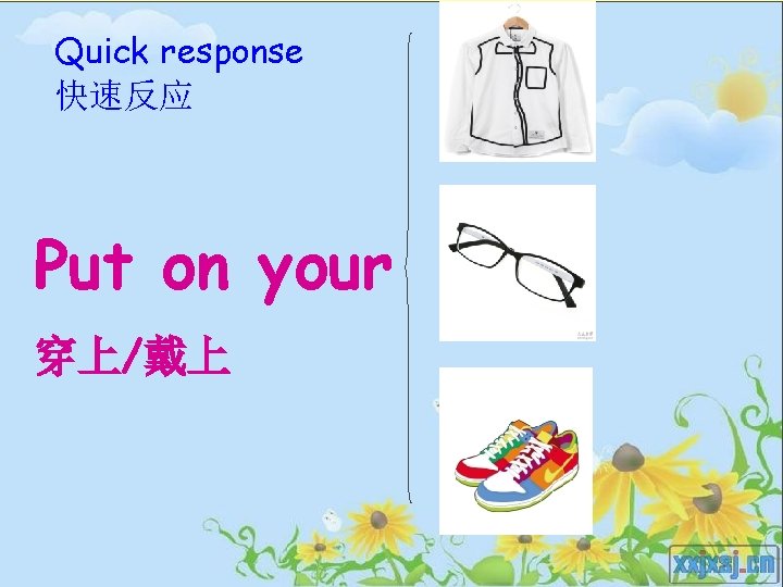 Quick response 快速反应 Put on your 穿上/戴上 