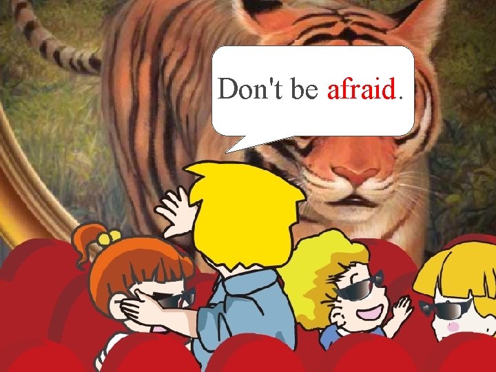 Don't be afraid. 
