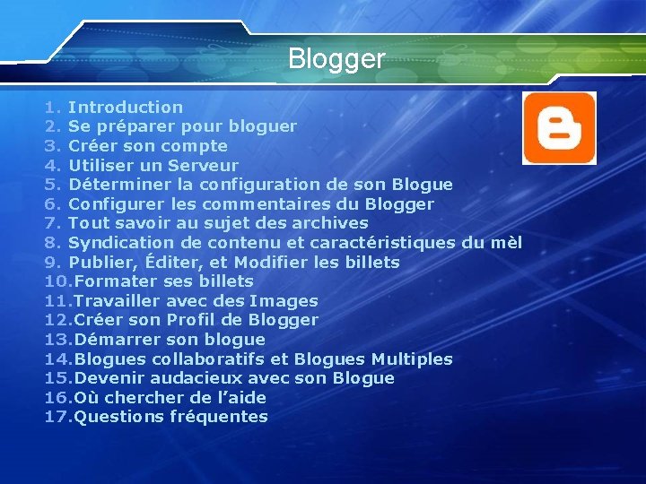 Blogger 1. Introduction 2. Se préparer pour bloguer 3. Créer son compte 4. Utiliser