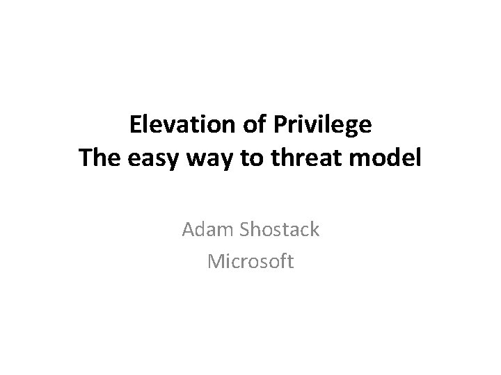 Elevation of Privilege The easy way to threat model Adam Shostack Microsoft 