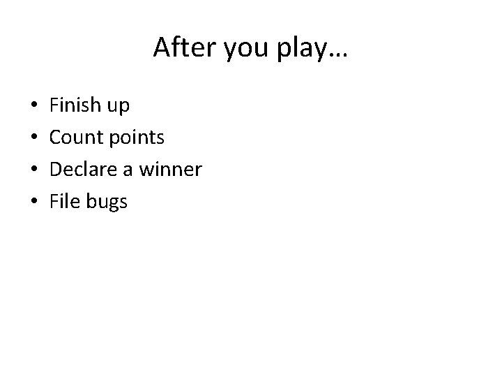 After you play… • • Finish up Count points Declare a winner File bugs