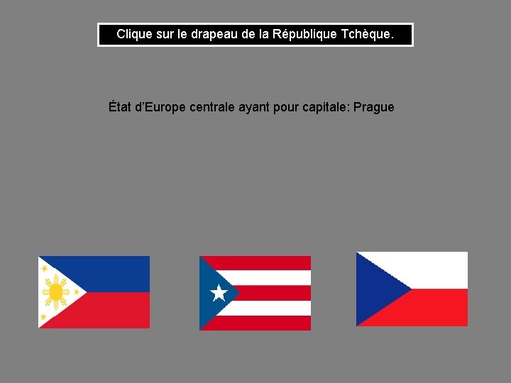 Clique sur le drapeau de la République Tchèque. État d’Europe centrale ayant pour capitale:
