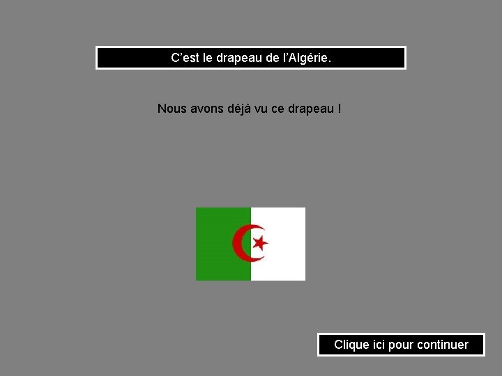 C’est le drapeau de l’Algérie. Nous avons déjà vu ce drapeau ! Clique ici