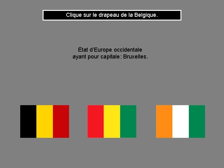 Clique sur le drapeau de la Belgique. État d’Europe occidentale ayant pour capitale: Bruxelles.