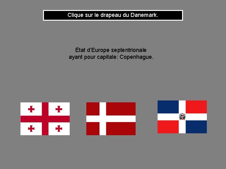 Clique sur le drapeau du Danemark. État d’Europe septentrionale ayant pour capitale: Copenhague. 