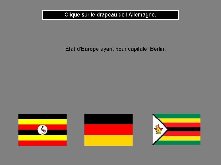 Clique sur le drapeau de l’Allemagne. État d’Europe ayant pour capitale: Berlin. 