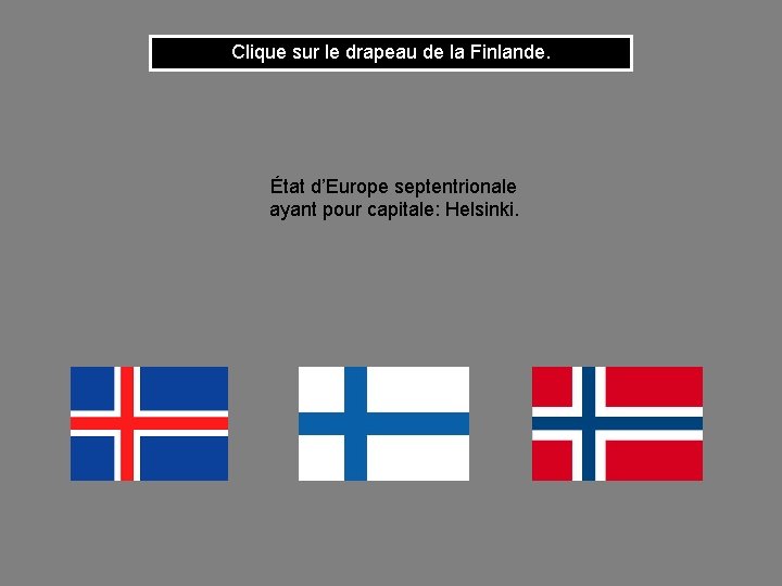 Clique sur le drapeau de la Finlande. État d’Europe septentrionale ayant pour capitale: Helsinki.