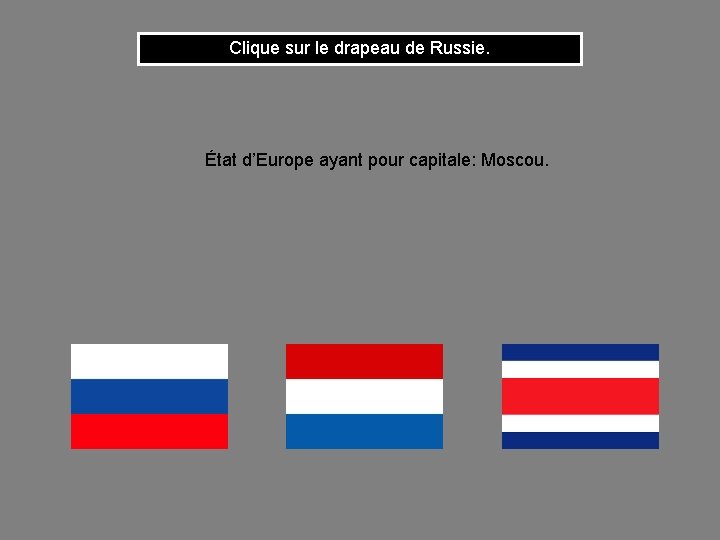 Clique sur le drapeau de Russie. État d’Europe ayant pour capitale: Moscou. 