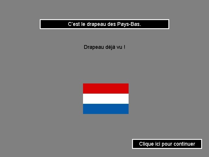 C’est le drapeau des Pays-Bas. Drapeau déjà vu ! Clique ici pour continuer 