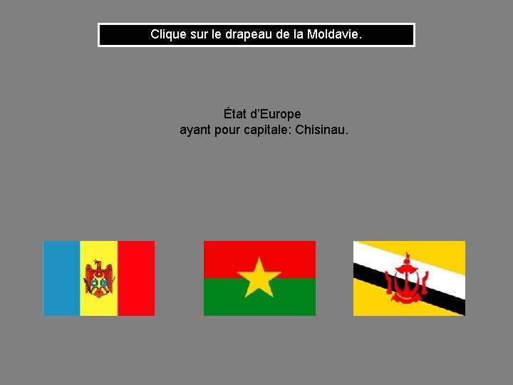 Clique sur le drapeau de la Moldavie. État d’Europe ayant pour capitale: Chisinau. 