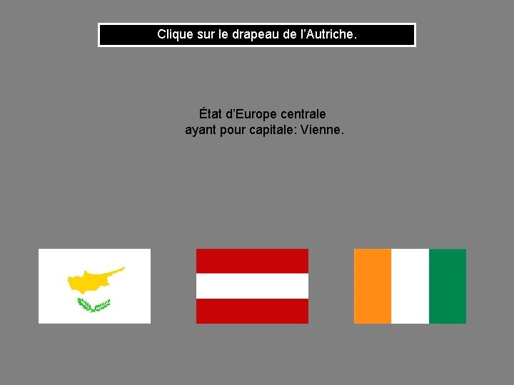 Clique sur le drapeau de l’Autriche. État d’Europe centrale ayant pour capitale: Vienne. 