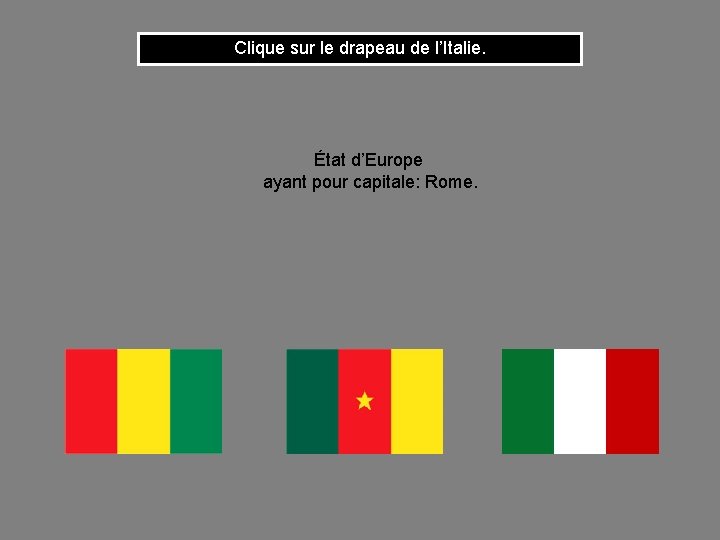 Clique sur le drapeau de l’Italie. État d’Europe ayant pour capitale: Rome. 